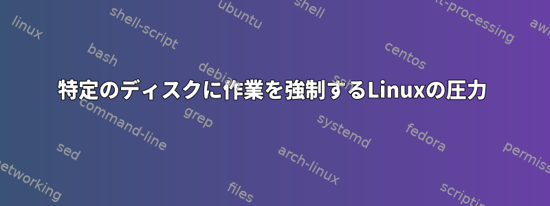 特定のディスクに作業を強制するLinuxの圧力