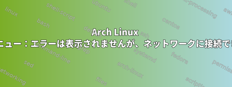 Arch Linux Wi-Fiメニュー：エラーは表示されませんが、ネットワークに接続できません