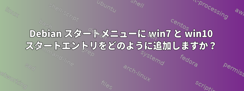 Debian スタートメニューに win7 と win10 スタートエントリをどのように追加しますか？