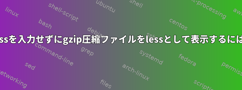 zlessを入力せずにgzip圧縮ファイルをlessとして表示するには？