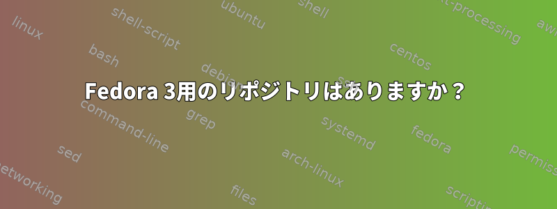 Fedora 3用のリポジトリはありますか？