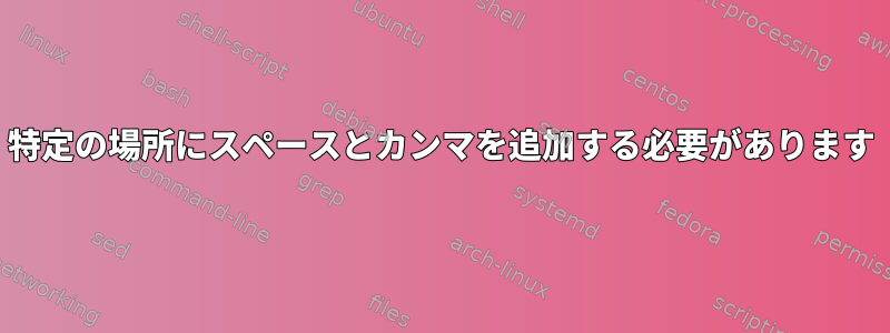 特定の場所にスペースとカンマを追加する必要があります