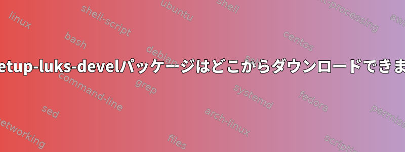 cryptsetup-luks-develパッケージはどこからダウンロードできますか？