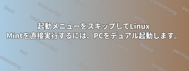 起動メニューをスキップしてLinux Mintを直接実行するには、PCをデュアル起動します。