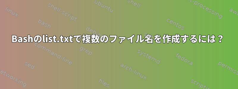 Bashのlist.txtで複数のファイル名を作成するには？