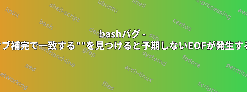 bashバグ - タブ補完で一致する""を見つけると予期しないEOFが発生する