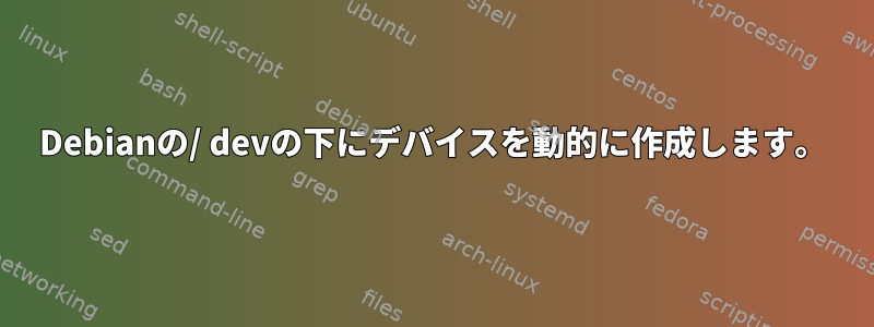 Debianの/ devの下にデバイスを動的に作成します。