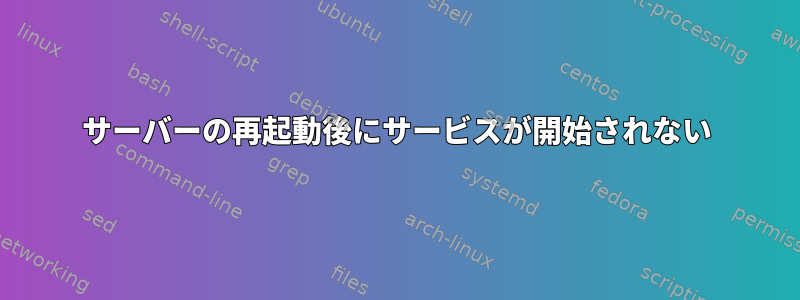 サーバーの再起動後にサービスが開始されない