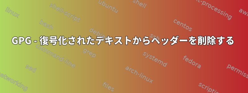 GPG - 復号化されたテキストからヘッダーを削除する