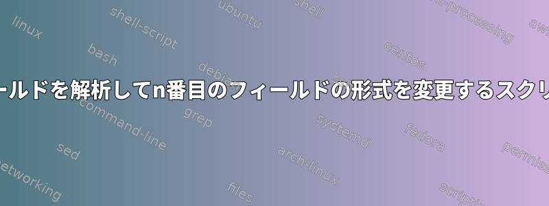 フィールドを解析してn番目のフィールドの形式を変更するスクリプト