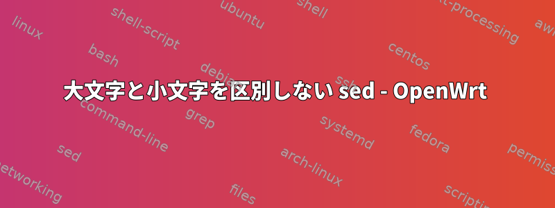 大文字と小文字を区別しない sed - OpenWrt