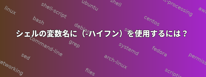 シェルの変数名に（-ハイフン）を使用するには？