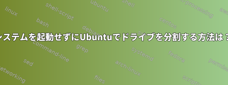 システムを起動せずにUbuntuでドライブを分割する方法は？