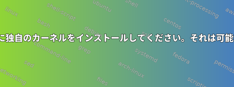 CentOSに独自のカーネルをインストールしてください。それは可能ですか？