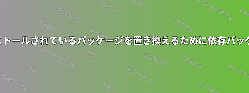 「適切なアップグレード」は、すでにインストールされているパッケージを置き換えるために依存パッケージを自動的にインストールできますか？