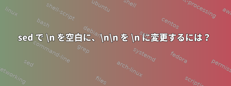 sed で \n を空白に、\n\n を \n に変更するには？