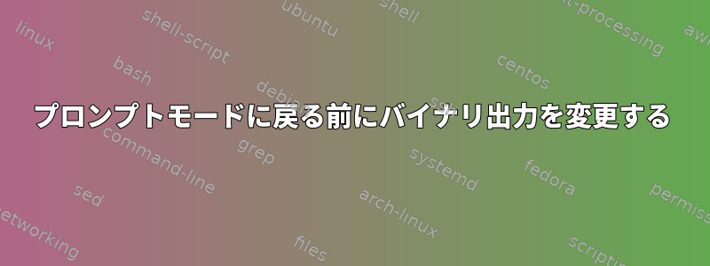 プロンプトモードに戻る前にバイナリ出力を変更する