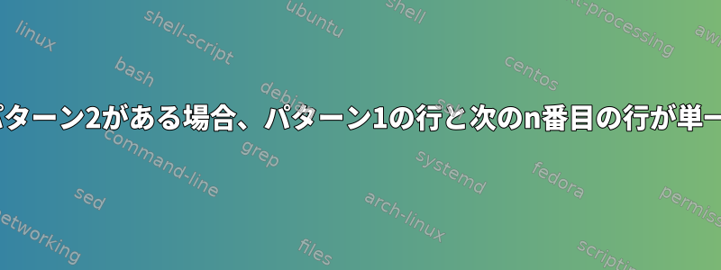 awkは、パターン1の行にパターン2がある場合、パターン1の行と次のn番目の行が単一の行として印刷されます。