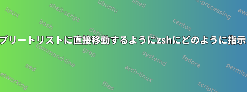 オートコンプリートリストに直接移動するようにzshにどのように指示しますか？