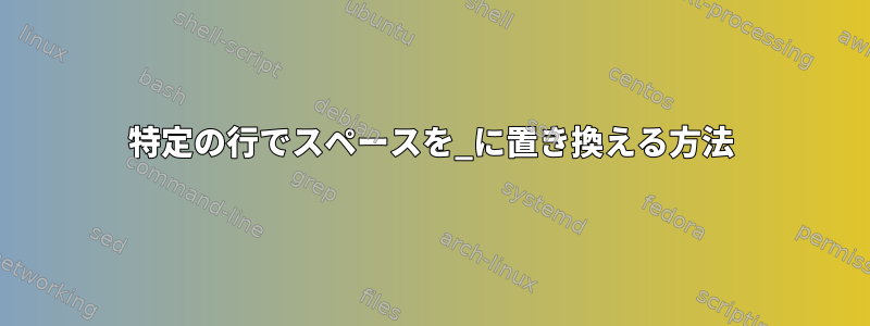 特定の行でスペースを_に置き換える方法