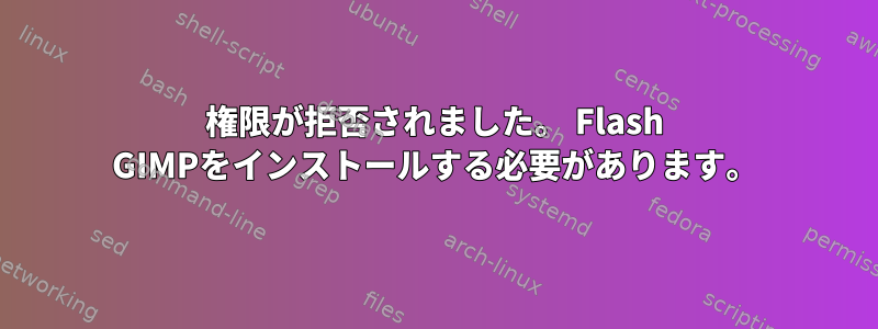 権限が拒否されました。 Flash GIMPをインストールする必要があります。