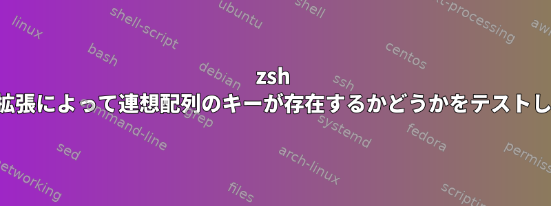 zsh は間接拡張によって連想配列のキーが存在するかどうかをテストします。