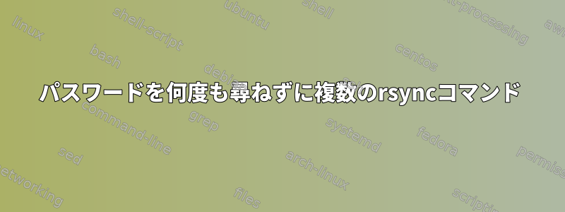 パスワードを何度も尋ねずに複数のrsyncコマンド