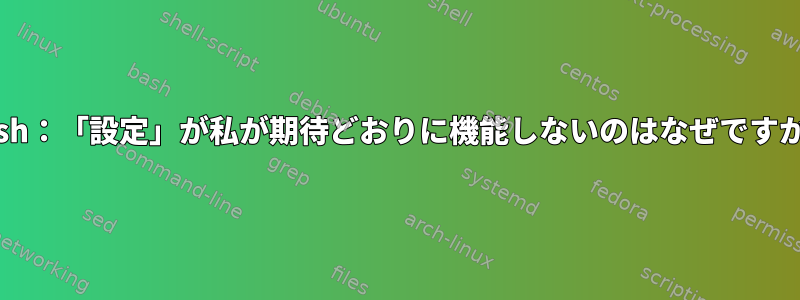 Bash：「設定」が私が期待どおりに機能しないのはなぜですか？