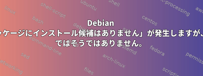 Debian では「パッケージにインストール候補はありません」が発生しますが、Ubuntu ではそうではありません。