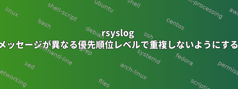 rsyslog メッセージが異なる優先順位レベルで重複しないようにする