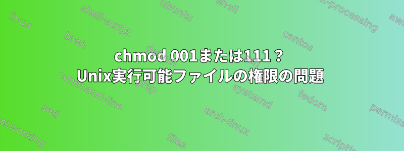 chmod 001または111？ Unix実行可能ファイルの権限の問題