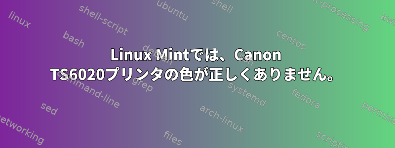 Linux Mintでは、Canon TS6020プリンタの色が正しくありません。