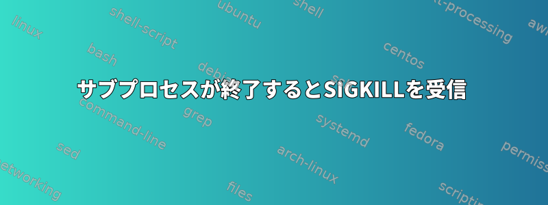 サブプロセスが終了するとSIGKILLを受信