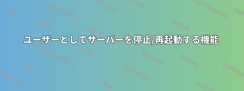 ユーザーとしてサーバーを停止/再起動する機能