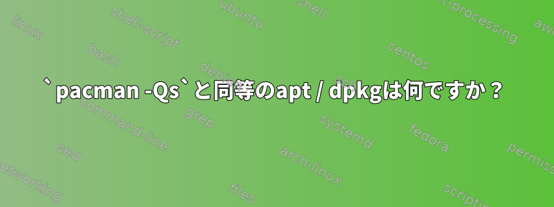 `pacman -Qs`と同等のapt / dpkgは何ですか？