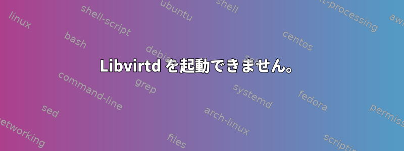 Libvirtd を起動できません。