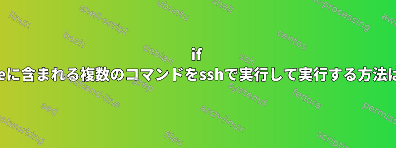 if elseに含まれる複数のコマンドをsshで実行して実行する方法は？