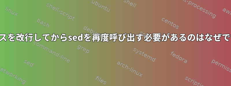 スペースを改行してからsedを再度呼び出す必要があるのはなぜですか？