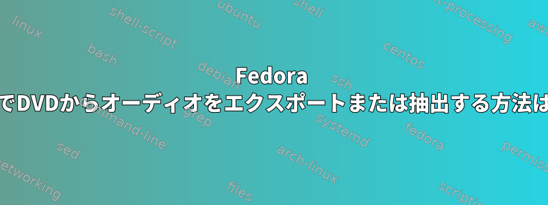 Fedora 14でDVDからオーディオをエクスポートまたは抽出する方法は？