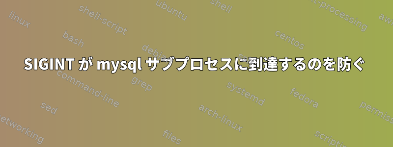 SIGINT が mysql サブプロセスに到達するのを防ぐ