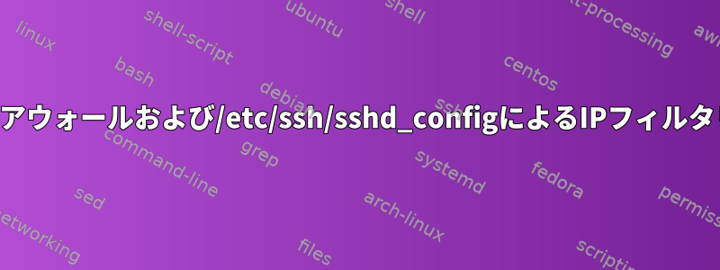 ファイアウォールおよび/etc/ssh/sshd_configによるIPフィルタリング