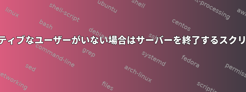 アクティブなユーザーがいない場合はサーバーを終了するスクリプト