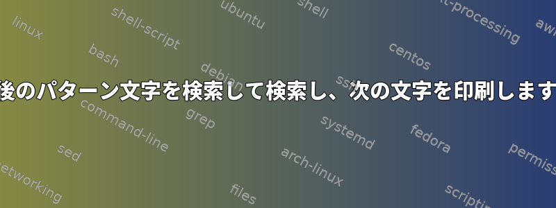 最後のパターン文字を検索して検索し、次の文字を印刷します。