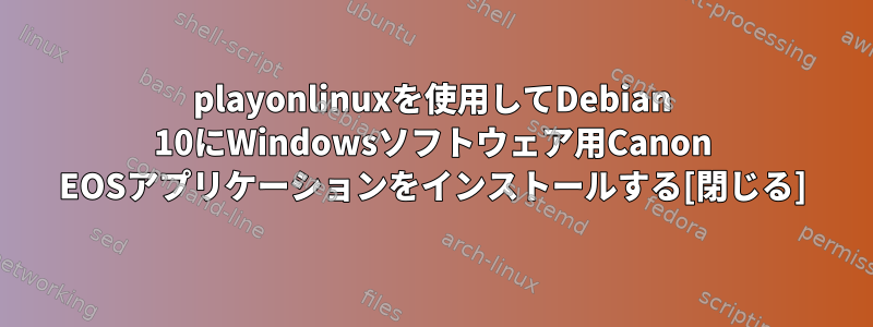 playonlinuxを使用してDebian 10にWindowsソフトウェア用Canon EOSアプリケーションをインストールする[閉じる]