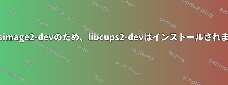 libcupsimage2-devのため、libcups2-devはインストールされません。