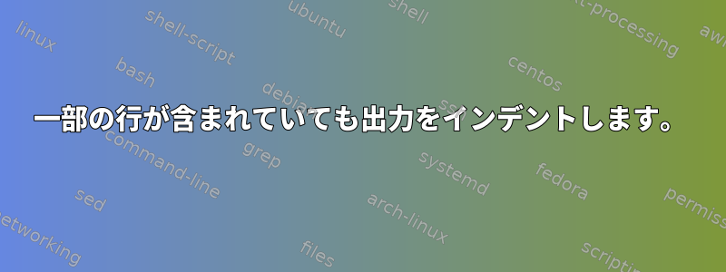 一部の行が含まれていても出力をインデントします。