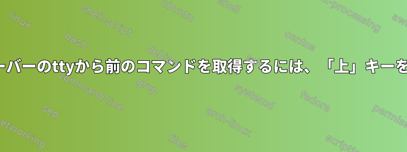 Ubuntuサーバーのttyから前のコマンドを取得するには、「上」キーを押します。