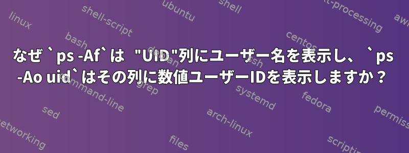 なぜ `ps -Af`は "UID"列にユーザー名を表示し、 `ps -Ao uid`はその列に数値ユーザーIDを表示しますか？