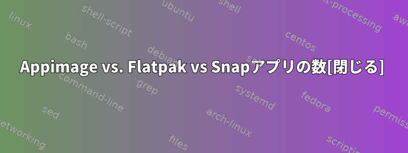 Appimage vs. Flatpak vs Snapアプリの数[閉じる]