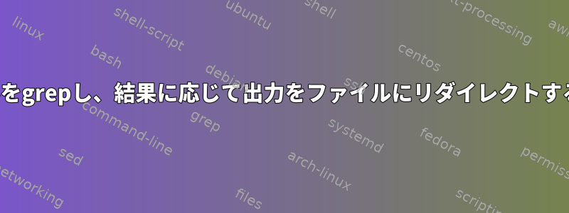 xmlファイルをgrepし、結果に応じて出力をファイルにリダイレクトするスクリプト